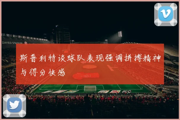 斯普利特谈球队表现强调拼搏精神与得分快感