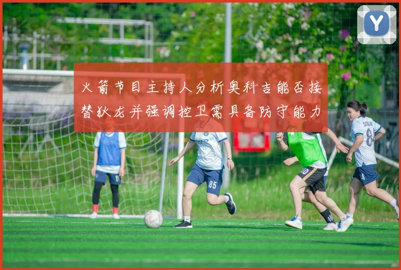 火箭节目主持人分析奥科吉能否接替狄龙并强调控卫需具备防守能力