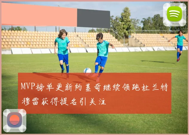 MVP榜单更新约基奇继续领跑杜兰特穆雷获得提名引关注