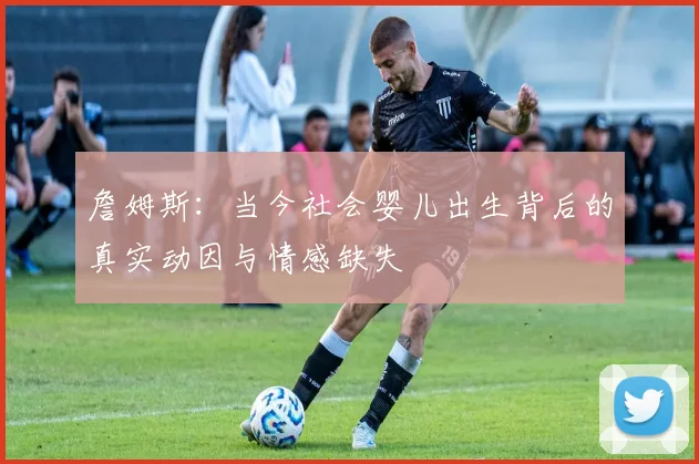 詹姆斯：当今社会婴儿出生背后的真实动因与情感缺失