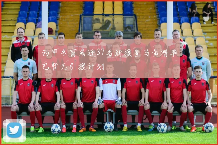 西甲冬窗或迎37名新援皇马黄潜毕巴暂无引援计划