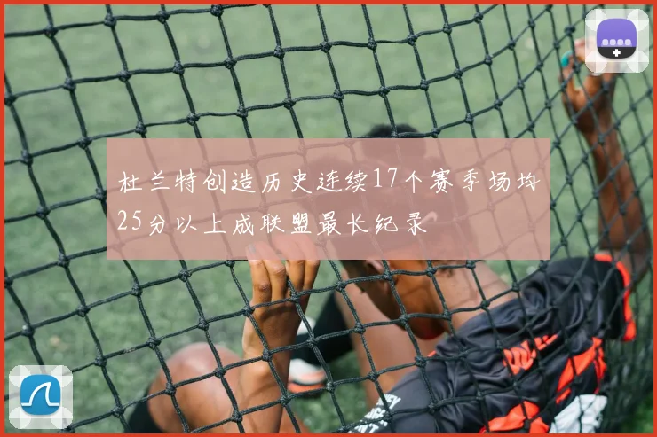 杜兰特创造历史连续17个赛季场均25分以上成联盟最长纪录