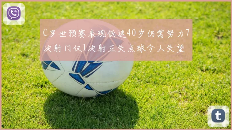 C罗世预赛表现低迷40岁仍需努力7次射门仅1次射正失点球令人失望