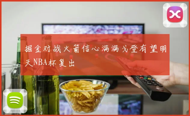 掘金对战火箭信心满满戈登有望明天NBA杯复出