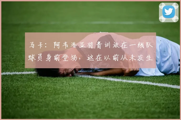 马卡：阿韦洛亚将青训放在一线队球员身前登场，这在以前从未发生