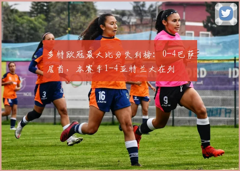 多特欧冠最大比分失利榜：0-4巴萨居首，本赛季1-4亚特兰大在列