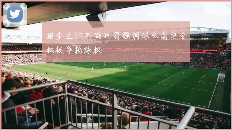 掘金主帅不满判罚强调球队需学会积极争抢球权