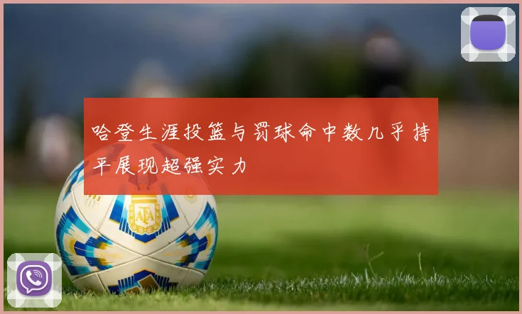 哈登生涯投篮与罚球命中数几乎持平展现超强实力
