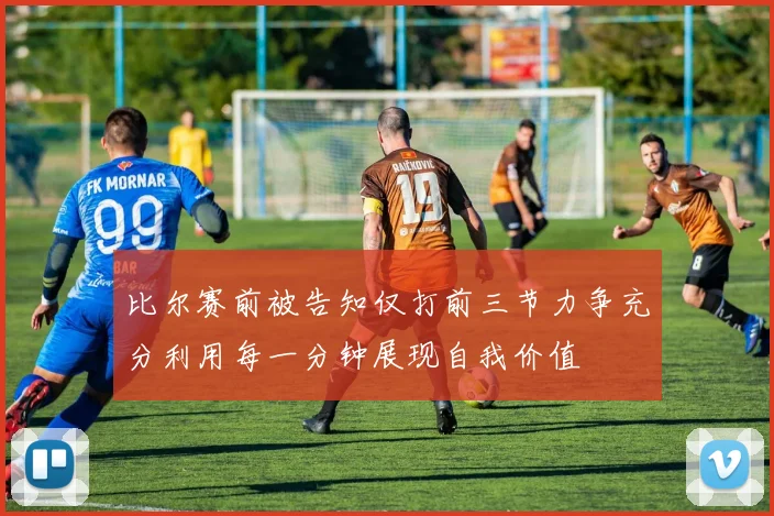比尔赛前被告知仅打前三节力争充分利用每一分钟展现自我价值