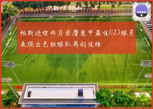 帕斯连续两月荣膺意甲最佳U23球员表现出色助球队再创佳绩