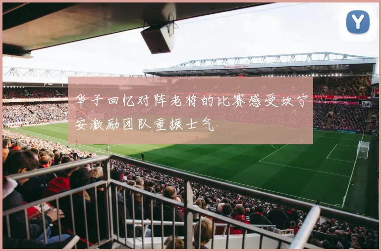 华子回忆对阵老将的比赛感受坎宁安激励团队重振士气