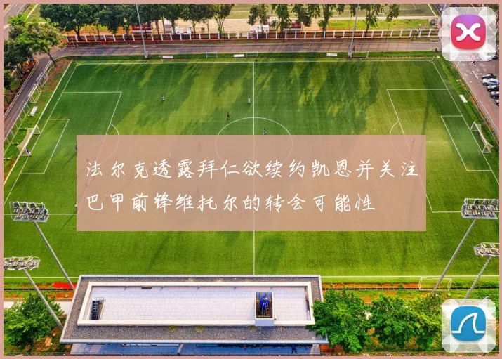 法尔克透露拜仁欲续约凯恩并关注巴甲前锋维托尔的转会可能性