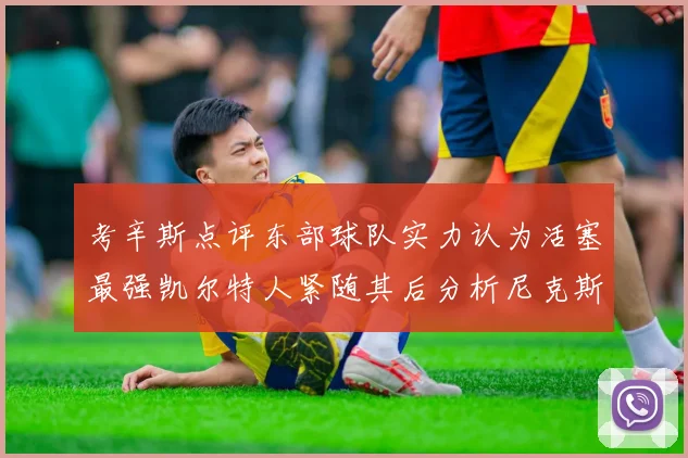 考辛斯点评东部球队实力认为活塞最强凯尔特人紧随其后分析尼克斯不足之处