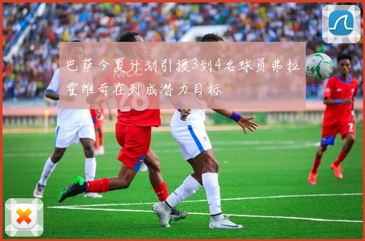 巴萨今夏计划引援3到4名球员弗拉霍维奇在列成潜力目标