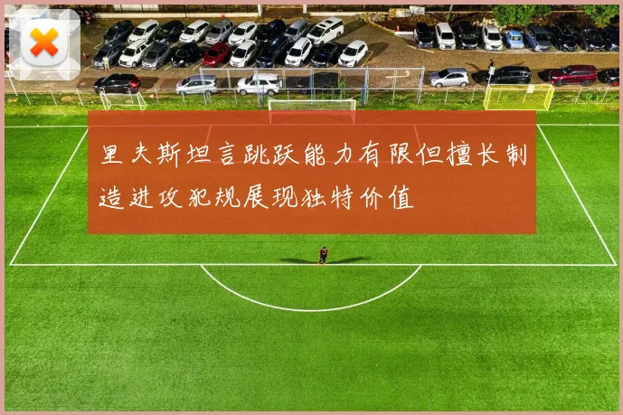 里夫斯坦言跳跃能力有限但擅长制造进攻犯规展现独特价值