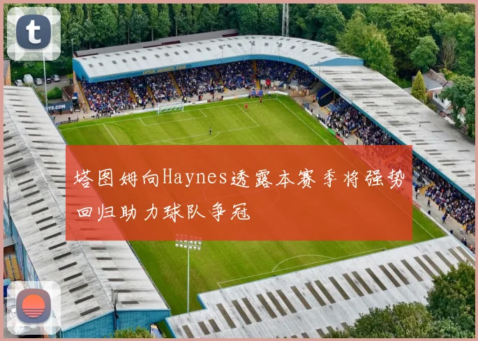 塔图姆向Haynes透露本赛季将强势回归助力球队争冠