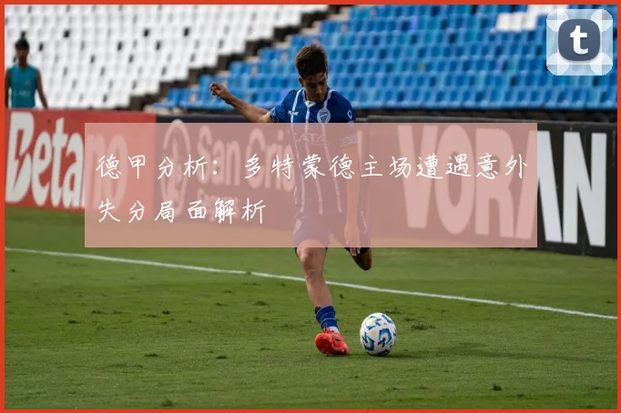 德甲分析：多特蒙德主场遭遇意外失分局面解析