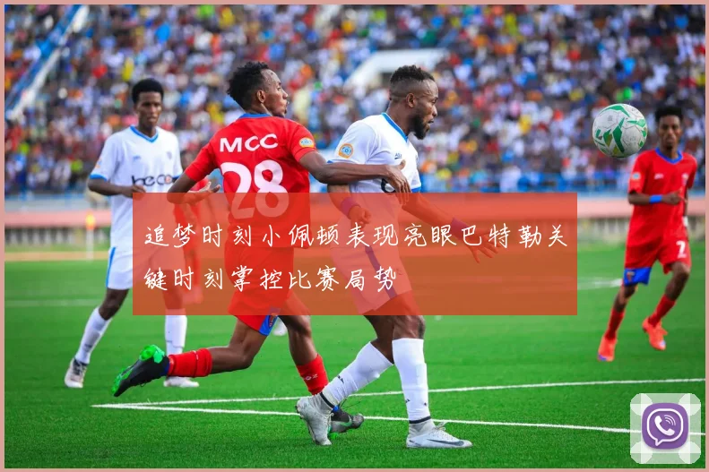 追梦时刻小佩顿表现亮眼巴特勒关键时刻掌控比赛局势